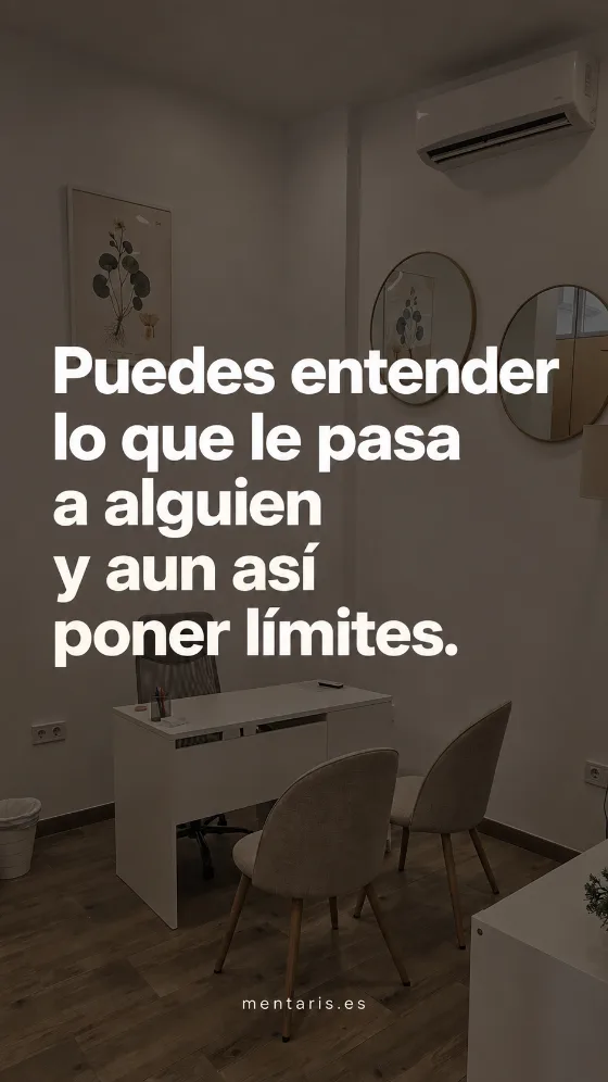 Puedes entender lo que le pasa a alguien y aun así poner límites.