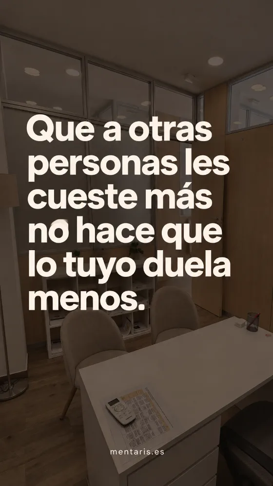 Que a otras personas les cueste más no hace que lo tuyo duela menos.
